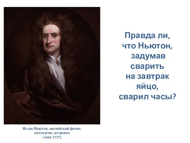 Исаа́к Нью́то́н, английский физик, математик, астроном (1642-1727) Правда ли, что Ньютон,