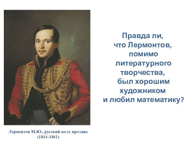 Лермонтов М.Ю., русский поэт, прозаик (1814-1841) Правда ли, что Лермонтов, помимо