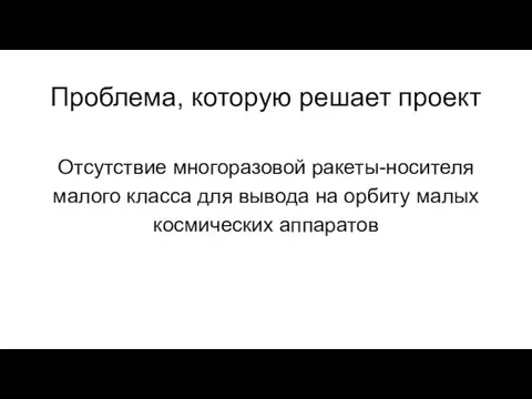 Проблема, которую решает проект Отсутствие многоразовой ракеты-носителя малого класса для вывода на орбиту малых космических аппаратов