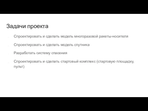 Задачи проекта Спроектировать и сделать модель многоразовой ракеты-носителя Спроектировать и сделать