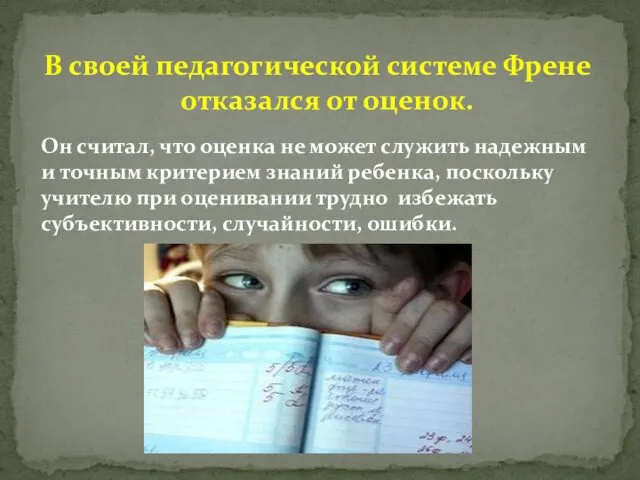 В своей педагогической системе Френе отказался от оценок. Он считал, что