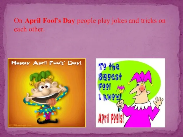 On April Fool’s Day people play jokes and tricks on each other.