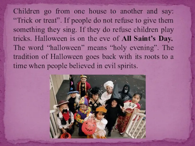 Children go from one house to another and say: “Trick or