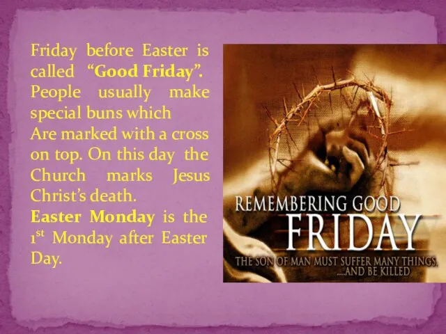 Friday before Easter is called “Good Friday”. People usually make special