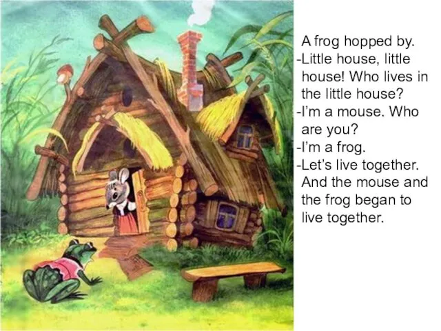 A frog hopped by. Little house, little house! Who lives in