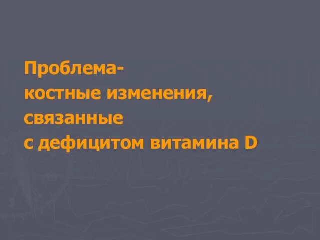 Проблема- костные изменения, связанные с дефицитом витамина D