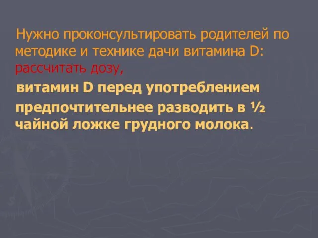 Нужно проконсультировать родителей по методике и технике дачи витамина D: рассчитать