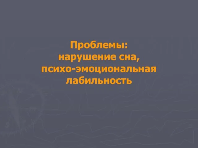 Проблемы: нарушение сна, психо-эмоциональная лабильность