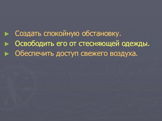 Создать спокойную обстановку. Освободить его от стесняющей одежды. Обеспечить доступ свежего воздуха.