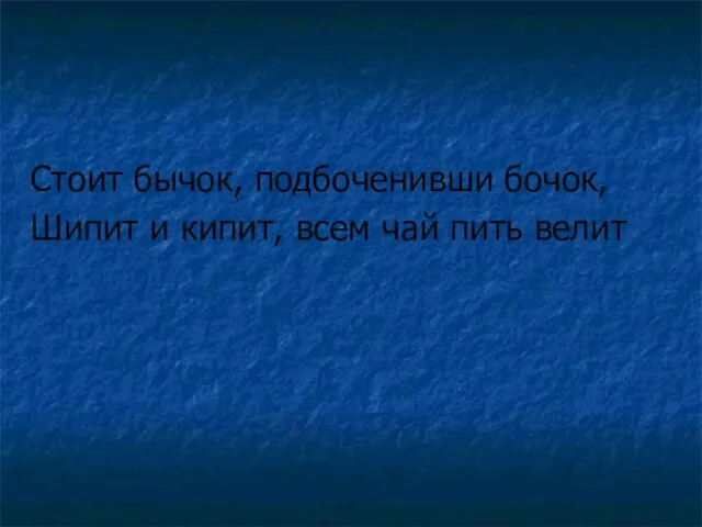 Стоит бычок, подбоченивши бочок, Шипит и кипит, всем чай пить велит