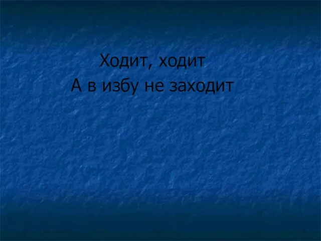 Ходит, ходит А в избу не заходит