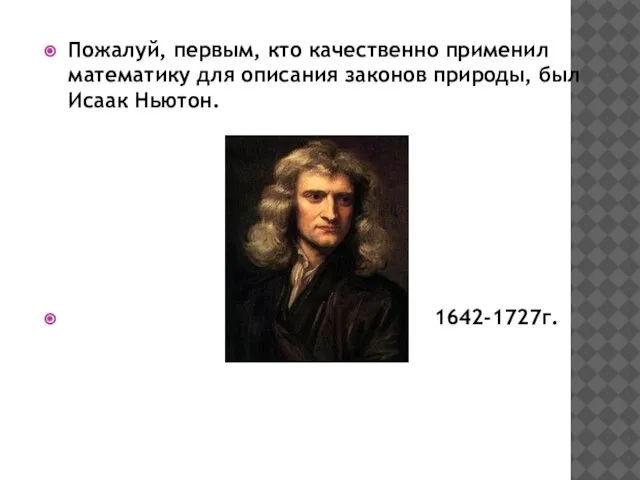 Пожалуй, первым, кто качественно применил математику для описания законов природы, был Исаак Ньютон. 1642-1727г.