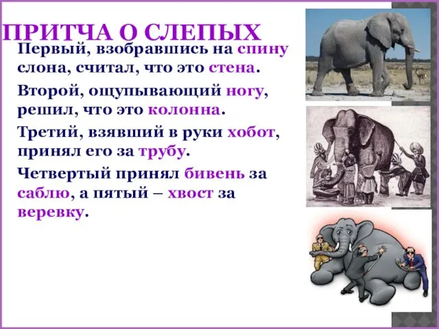 ПРИТЧА О СЛЕПЫХ Первый, взобравшись на спину слона, считал, что это