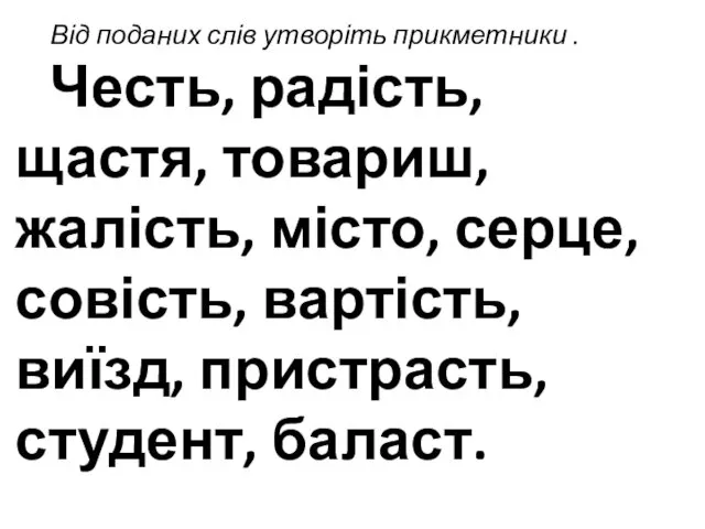 Від поданих слів утворіть прикметники . Честь, радість, щастя, товариш, жалість,