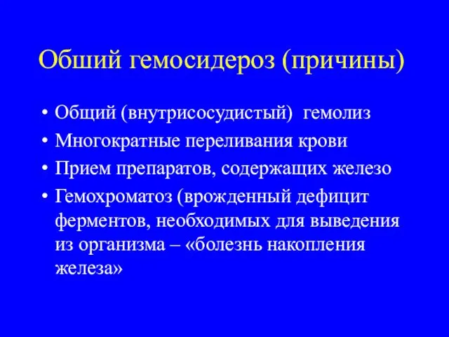 Обший гемосидероз (причины) Общий (внутрисосудистый) гемолиз Многократные переливания крови Прием препаратов,