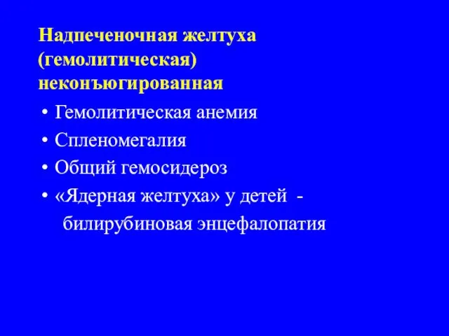 Надпеченочная желтуха (гемолитическая) неконъюгированная Гемолитическая анемия Спленомегалия Общий гемосидероз «Ядерная желтуха» у детей - билирубиновая энцефалопатия