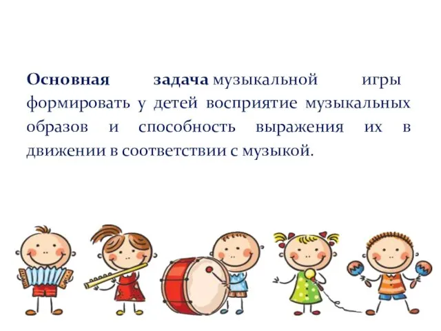 Основная задача музыкальной игры формировать у детей восприятие музыкальных образов и