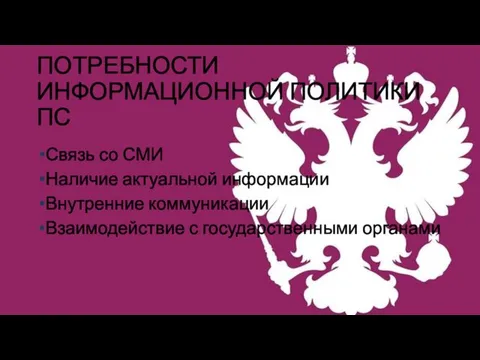 ПОТРЕБНОСТИ ИНФОРМАЦИОННОЙ ПОЛИТИКИ ПС Связь со СМИ Наличие актуальной информации Внутренние коммуникации Взаимодействие с государственными органами