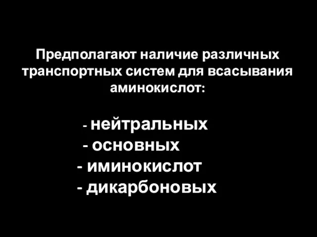 Предполагают наличие различных транспортных систем для всасывания аминокислот: - нейтральных - основных иминокислот дикарбоновых