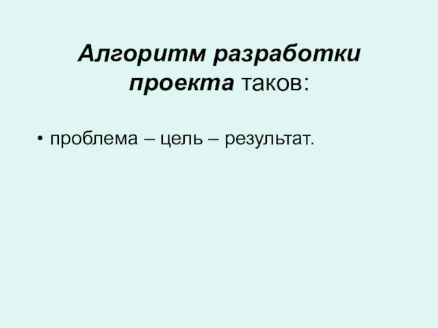 Алгоритм разработки проекта таков: проблема – цель – результат.