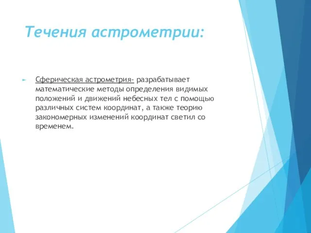 Течения астрометрии: Сферическая астрометрия- разрабатывает математические методы определения видимых положений и