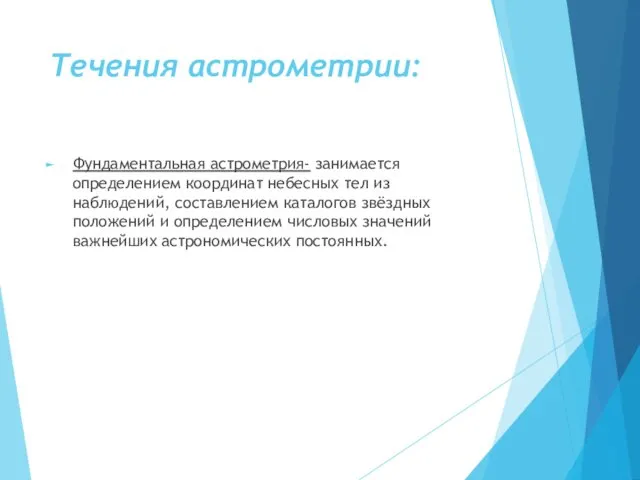 Течения астрометрии: Фундаментальная астрометрия- занимается определением координат небесных тел из наблюдений,