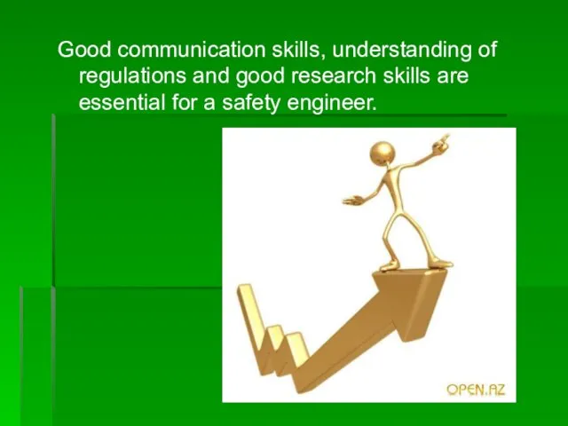 Good communication skills, understanding of regulations and good research skills are essential for a safety engineer.