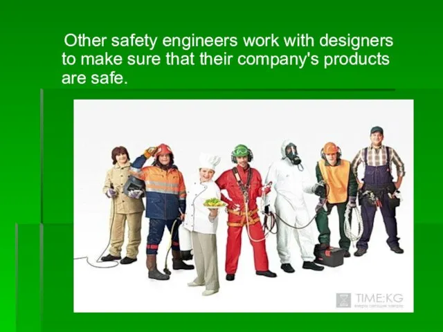 Other safety engineers work with designers to make sure that their company's products are safe.