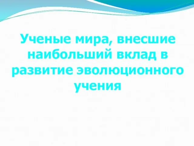 Ученые мира, внесшие наибольший вклад в развитие эволюционного учения