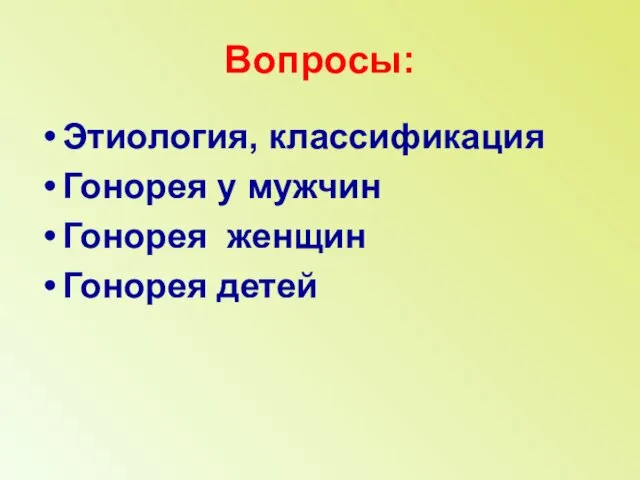 Вопросы: Этиология, классификация Гонорея у мужчин Гонорея женщин Гонорея детей