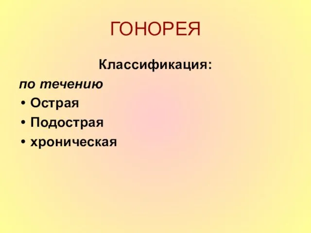 ГОНОРЕЯ Классификация: по течению Острая Подострая хроническая