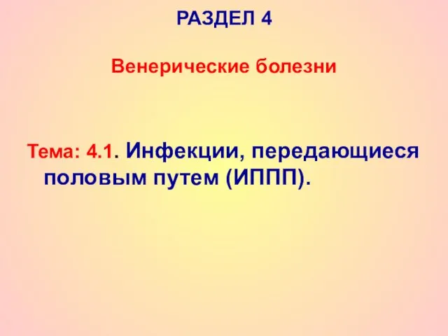 РАЗДЕЛ 4 Венерические болезни Тема: 4.1. Инфекции, передающиеся половым путем (ИППП).