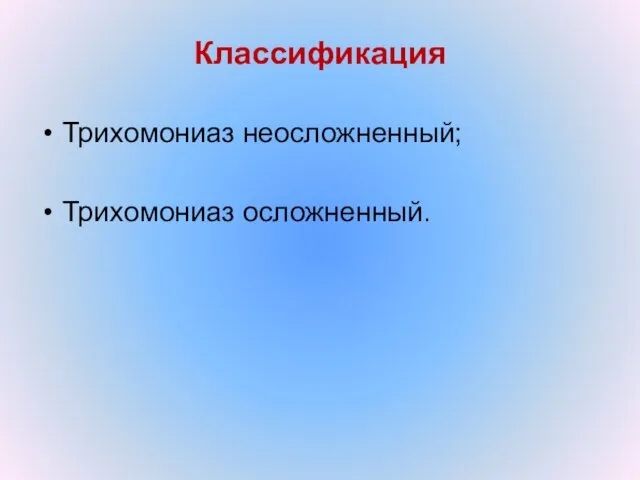 Классификация Трихомониаз неосложненный; Трихомониаз осложненный.