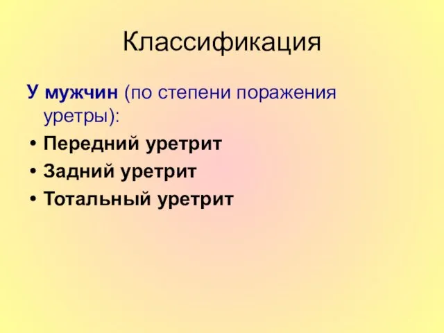 Классификация У мужчин (по степени поражения уретры): Передний уретрит Задний уретрит Тотальный уретрит