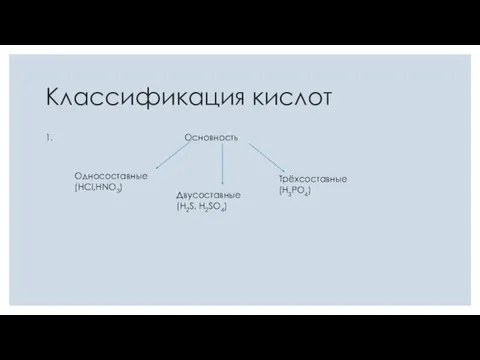 Классификация кислот 1. Основность Односоставные (HCl,HNO3) Двусоставные (H2S, H2SO4) Трёхсоставные (H3PO4)