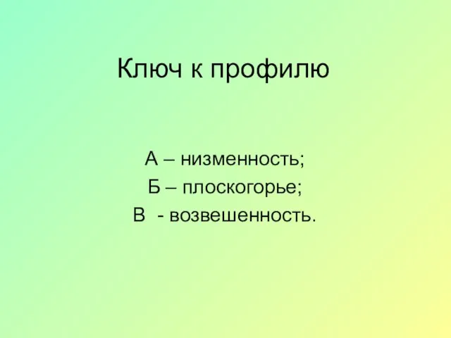 Ключ к профилю А – низменность; Б – плоскогорье; В - возвешенность.