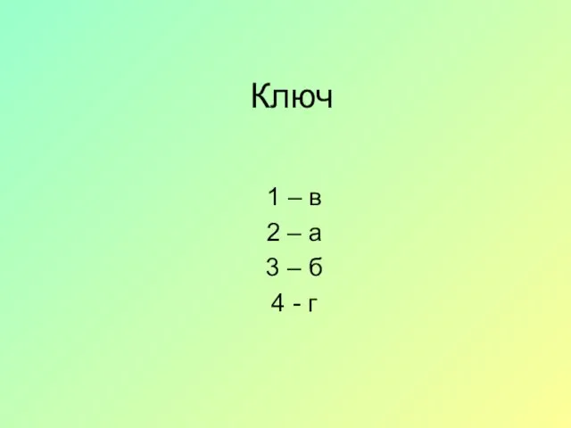 Ключ 1 – в 2 – а 3 – б 4 - г