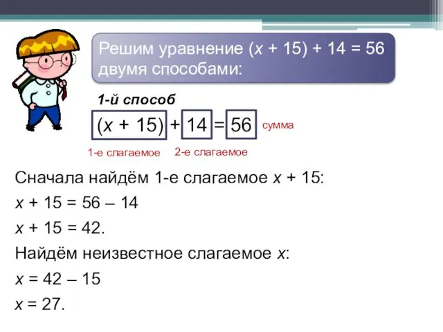 Решим уравнение (х + 15) + 14 = 56 двумя способами: