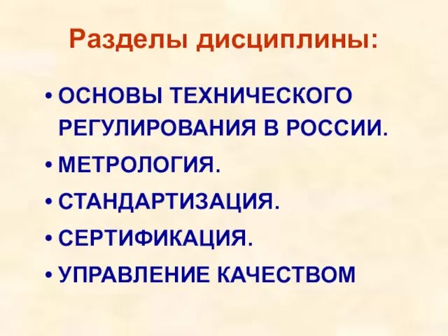 Разделы дисциплины: ОСНОВЫ ТЕХНИЧЕСКОГО РЕГУЛИРОВАНИЯ В РОССИИ. МЕТРОЛОГИЯ. СТАНДАРТИЗАЦИЯ. СЕРТИФИКАЦИЯ. УПРАВЛЕНИЕ КАЧЕСТВОМ