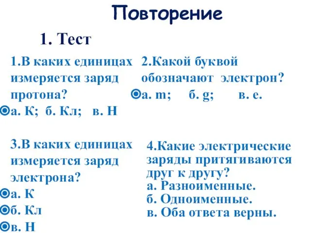 Повторение 1. Тест 1.В каких единицах измеряется заряд протона? а. К;