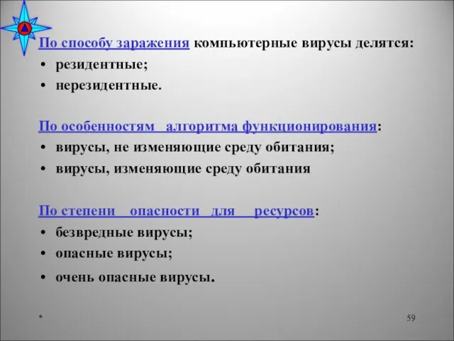 По способу заражения компьютерные вирусы делятся: резидентные; нерезидентные. По особенностям алгоритма