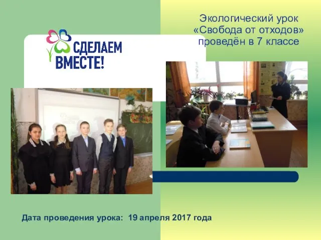 Дата проведения урока: 19 апреля 2017 года Экологический урок «Свобода от отходов» проведён в 7 классе