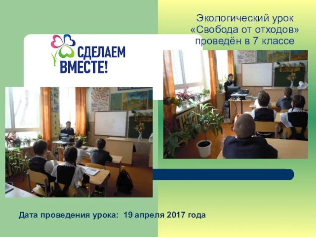 Дата проведения урока: 19 апреля 2017 года Экологический урок «Свобода от отходов» проведён в 7 классе