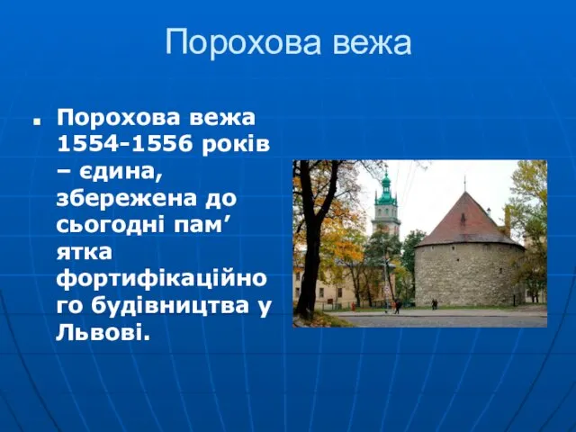 Порохова вежа Порохова вежа 1554-1556 років – єдина, збережена до сьогодні пам’ятка фортифікаційного будівництва у Львові.