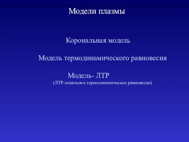 Корональная модель Модель термодинамического равновесия Модель- ЛТР (ЛТР-локальное термодинамическое равновесие) Модели плазмы