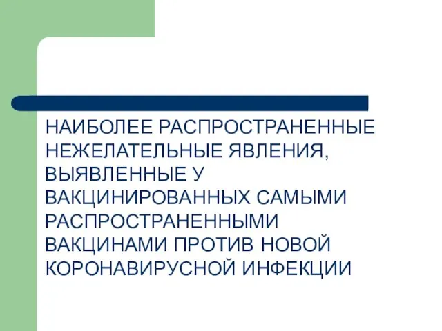 НАИБОЛЕЕ РАСПРОСТРАНЕННЫЕ НЕЖЕЛАТЕЛЬНЫЕ ЯВЛЕНИЯ, ВЫЯВЛЕННЫЕ У ВАКЦИНИРОВАННЫХ САМЫМИ РАСПРОСТРАНЕННЫМИ ВАКЦИНАМИ ПРОТИВ НОВОЙ КОРОНАВИРУСНОЙ ИНФЕКЦИИ