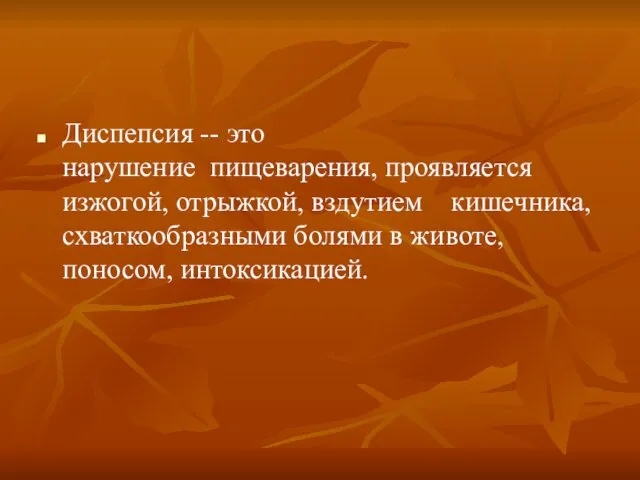 Диспепсия -- это нарушение пищеварения, проявляется изжогой, отрыжкой, вздутием кишечника, схваткообразными болями в животе, поносом, интоксикацией.