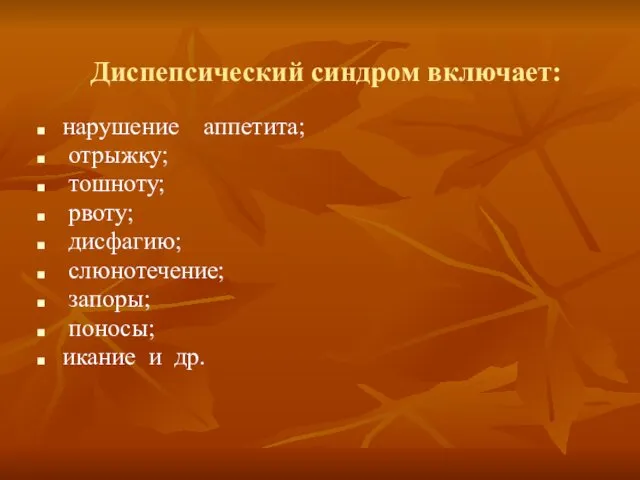 Диспепсический синдром включает: нарушение аппетита; отрыжку; тошноту; рвоту; дисфагию; слюнотечение; запоры; поносы; икание и др.