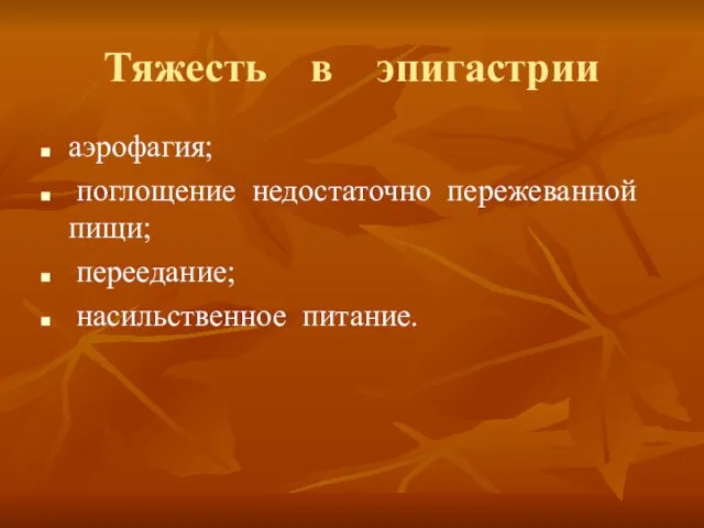 Тяжесть в эпигастрии аэрофагия; поглощение недостаточно пережеванной пищи; переедание; насильственное питание.