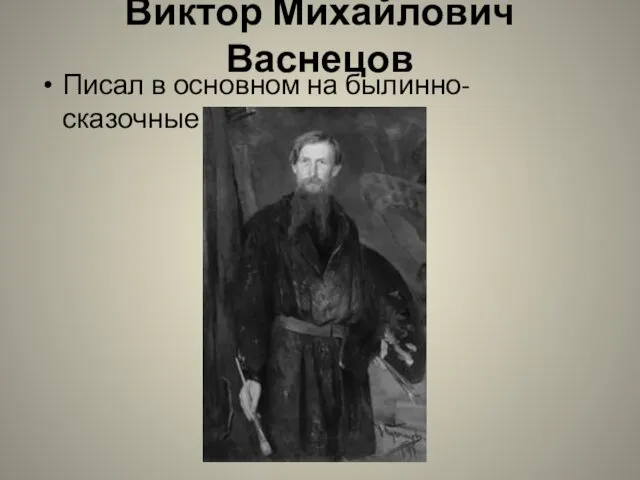 Виктор Михайлович Васнецов Писал в основном на былинно-сказочные жанры.